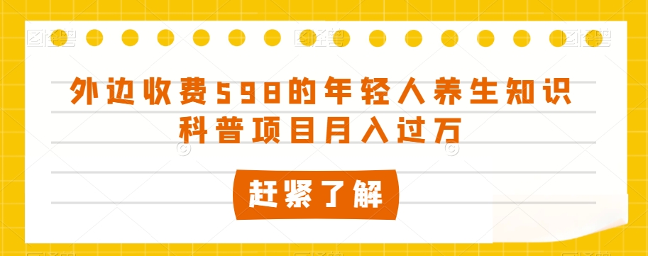 外边收费598的年轻人养生知识科普项目月入过万【揭秘】-52资源库