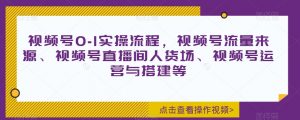 视频号0-1实操流程,视频号流量来源、视频号直播间人货场、视频号运营与搭建等-52资源库