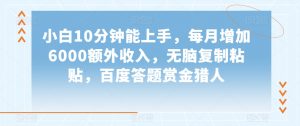 小白10分钟能上手,每月增加6000额外收入,无脑复制粘贴,百度答题赏金猎人【揭秘】-52资源库