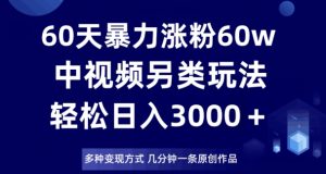 60天暴力涨粉60W,中视频另类玩法,日入3000+,几分钟一条原创作品多种变现方式-52资源库