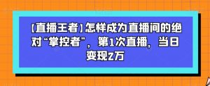 【直播王者】怎样成为直播间的绝对“掌控者”,第1次直播,当日变现2万-52资源库