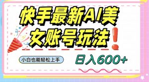 快手AI美女号最新玩法,日入600+小白级别教程【揭秘】-52资源库