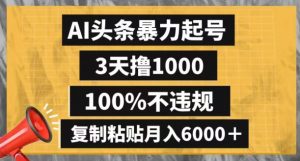 AI头条暴力起号,3天撸1000,100%不违规,复制粘贴月入6000+【揭秘】-52资源库