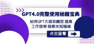 GPT4.0完整使用-秘籍宝典:如何GPT大语言模型提高工作效率探索未知领域-52资源库