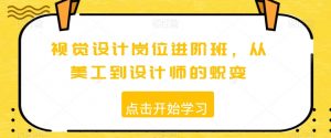 视觉设计岗位进阶班,从美工到设计师的蜕变-52资源库