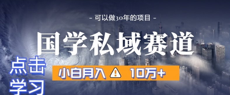 暴力国学私域赛道，小白月入10万+，引流+转化完整流程【揭秘】-52资源库