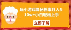 玩小游戏隐秘档案月入5-10w+小白轻松上手【揭秘】-52资源库