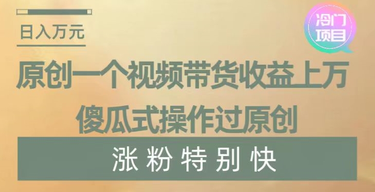 原创一个视频带货收益上万，傻瓜式操作过原创，几分钟做一个视频涨粉特别快【揭秘】-52资源库