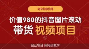 价值980的抖音图片滚动带货视频副业项目,保姆级教学【揭秘】-52资源库