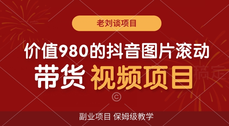 价值980的抖音图片滚动带货视频副业项目，保姆级教学【揭秘】-52资源库
