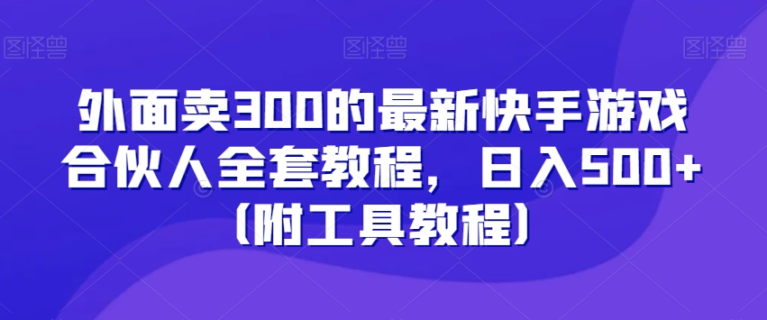 外面卖300的最新快手游戏合伙人全套教程，日入500+（附工具教程）-52资源库
