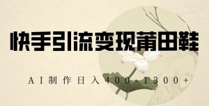快手引流变现莆田鞋,AI制作日入400+【揭秘】-52资源库