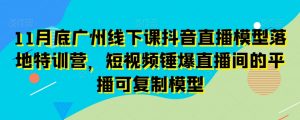 11月底广州线下课抖音直播模型落地特训营,短视频锤爆直播间的平播可复制模型-52资源库