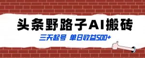 全网首发头条野路子AI搬砖玩法,纪实类超级蓝海项目,三天起号单日收益500+【揭秘】-52资源库