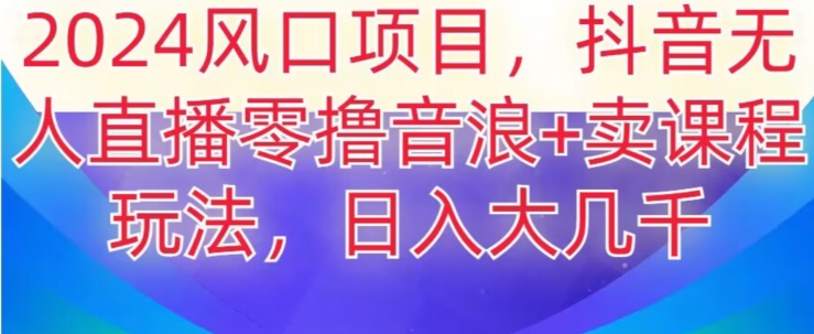 2024风口项目，抖音无人主播撸音浪+卖课程玩法，日入大几千【揭秘】-52资源库