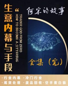 阿宋的故事·生意内幕与手段,行业内幕 冷门行业 尾货处理 废品回收 空手套白狼-52资源库