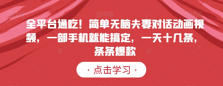 全平台通吃！简单无脑夫妻对话动画视频，一部手机就能搞定，一天十几条，条条爆款【揭秘】-52资源库