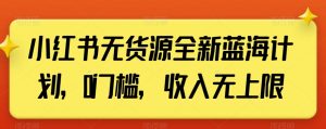 小红书无货源全新蓝海计划,0门槛,收入无上限【揭秘】-52资源库