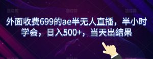 外面收费699的ae半无人直播,半小时学会,日入500+,当天出结果【揭秘】-52资源库
