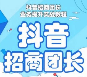 抖音招商团长业务提升实战教程,抖音招商团长如何实现躺赚-52资源库