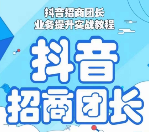 抖音招商团长业务提升实战教程，抖音招商团长如何实现躺赚-52资源库