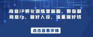 商业IP孵化训练营新版,教你做商业Ip,做好人设,流量搞好钱-52资源库