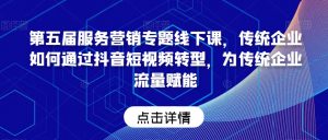 第五届服务营销专题线下课,传统企业如何通过抖音短视频转型,为传统企业流量赋能-52资源库