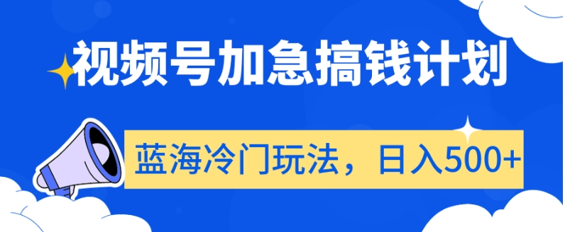 视频号加急搞钱计划，蓝海冷门玩法，日入500+【揭秘】-52资源库