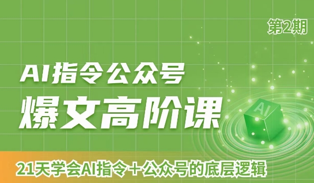 AI指令公众号爆文高阶课第2期，21天字会AI指令+公众号的底层逻辑-52资源库