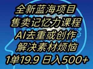 蓝海项目记忆力提升,AI去重,一单19.9日入500+【揭秘】-52资源库