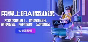 用得上的AI商业课:不仅仅是设计,带你商业化-带你思考-带你落地-全网最全-52资源库