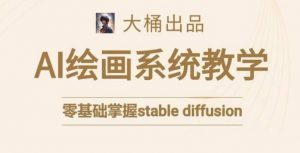 大桶的stable diffusion系统课程,零基础系统性学习AI绘画,小白也能轻松上手-52资源库