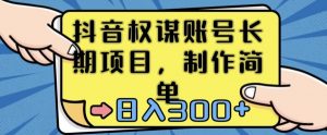 抖音权谋账号,长期项目,制作简单,日入300+【揭秘】-52资源库