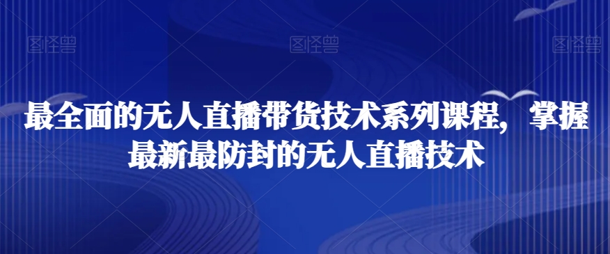 最全面的无人直播‮货带‬技术系‮课列‬程，掌握最新最防封的无人直播技术-52资源库