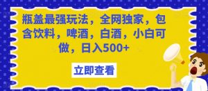 瓶盖最强玩法,全网独家,包含饮料,啤酒,白酒,小白可做,日入500+【揭秘】-52资源库