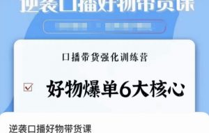 逆袭·口播好物带货课,好物爆单6大核心,口播带货强化训练营-52资源库