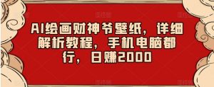 AI绘画财神爷壁纸,详细解析教程,手机电脑都行,日赚2000【揭秘】-52资源库