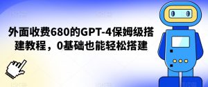 外面收费680的GPT-4保姆级搭建教程,0基础也能轻松搭建【揭秘】-52资源库