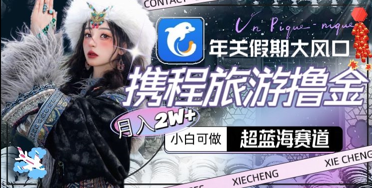 年关假期大风口，携程旅游撸金，超蓝海赛道,月入2w+【揭秘】-52资源库