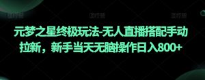 元梦之星终极玩法-无人直播搭配手动拉新,新手当天无脑操作日入800+【揭秘】-52资源库