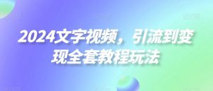 2024文字视频,引流到变现全套教程玩法【揭秘】-52资源库