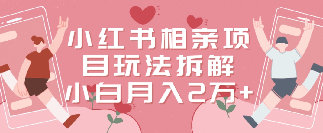 小红书相亲项目玩法拆解，有人通过这个副业项目做到了月收入2万多【揭秘】-52资源库
