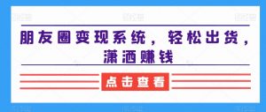 朋友圈变现系统,轻松出货,潇洒赚钱-52资源库