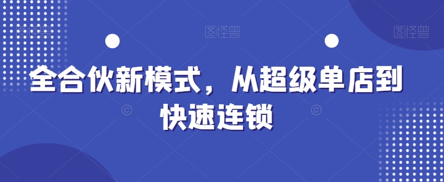 全合伙新模式，从超级单店到快速连锁-52资源库