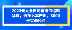 2023无人全自动直播浓缩精华课,低投入高产出,3000号实战经验-52资源库