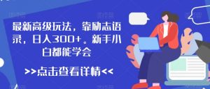 最新高级玩法,靠励志语录,日入300+,新手小白都能学会【揭秘】-52资源库