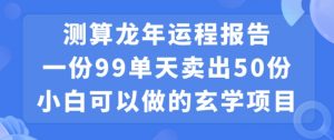 小白可做的玄学项目,出售”龙年运程报告”一份99元单日卖出100份利润9900元,0成本投入【揭秘】-52资源库