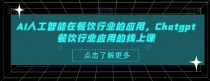 AI人工智能在餐饮行业的应用,Chatgpt餐饮行业应用的线上课-52资源库