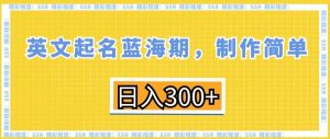 英文起名蓝海期,制作简单,日入300+【揭秘】-52资源库