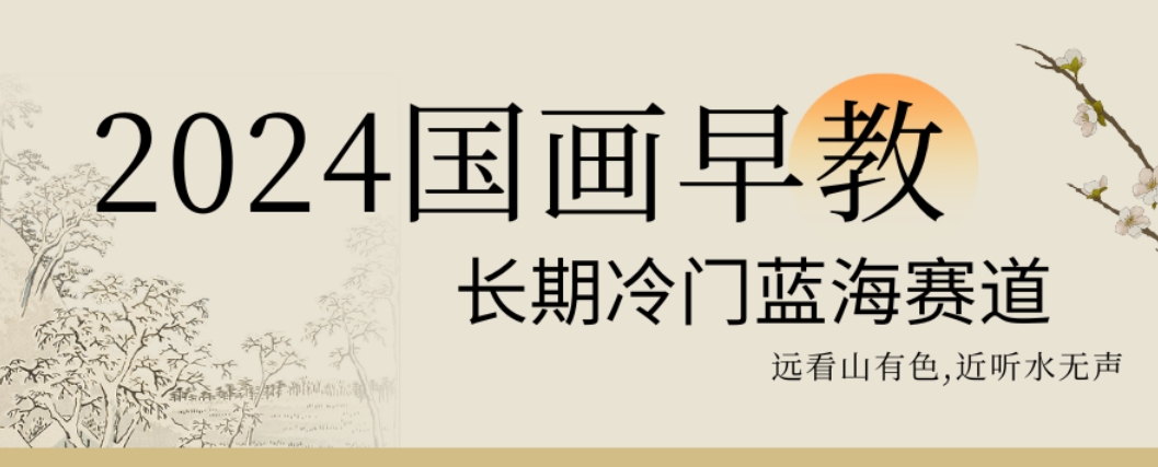2024国画早教，长期冷门蓝海赛道【揭秘】-52资源库